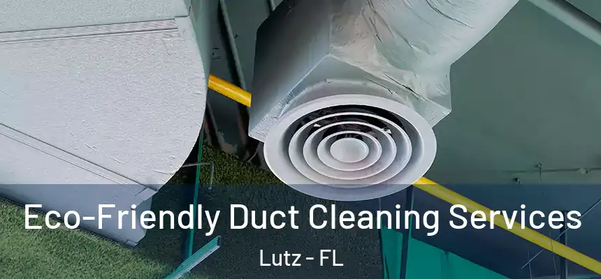 Eco-Friendly Duct Cleaning Services Lutz - FL