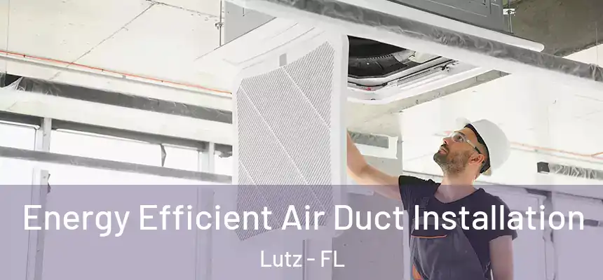 Energy Efficient Air Duct Installation Lutz - FL